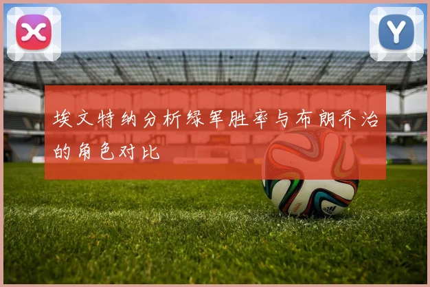 埃文特纳分析绿军胜率与布朗乔治的角色对比