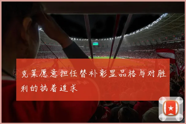 克莱愿意担任替补彰显品格与对胜利的执着追求
