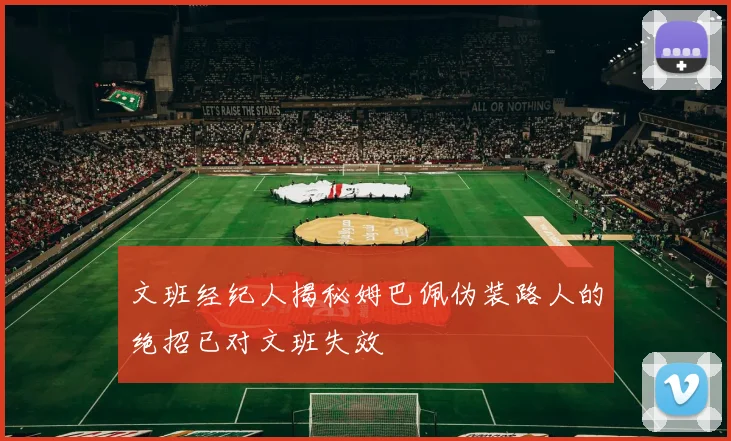 文班经纪人揭秘姆巴佩伪装路人的绝招已对文班失效