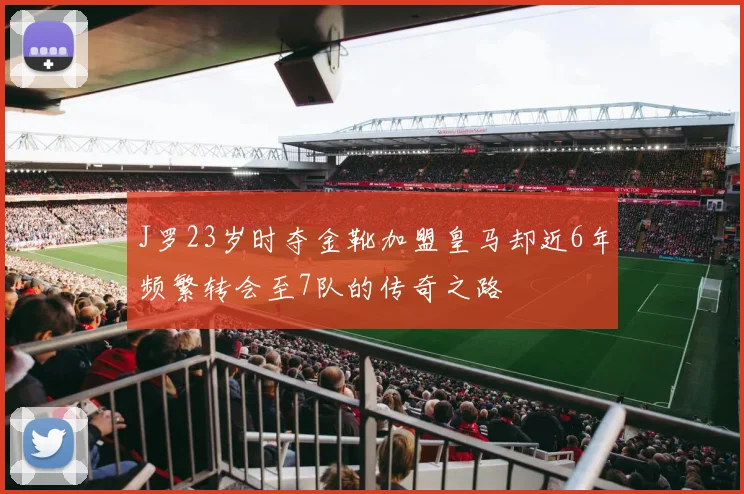 J罗23岁时夺金靴加盟皇马却近6年频繁转会至7队的传奇之路