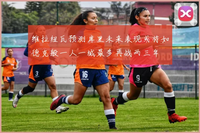 维拉纽瓦预测库里未来表现或将如德克般一人一城最多再战两三年