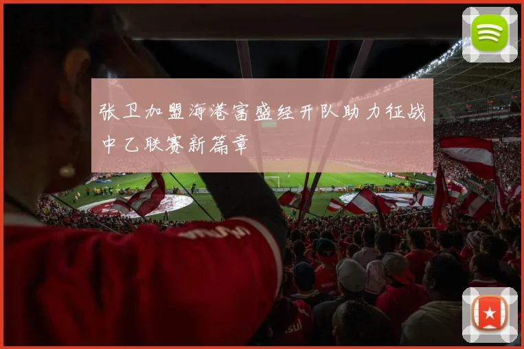 张卫加盟海港富盛经开队助力征战中乙联赛新篇章