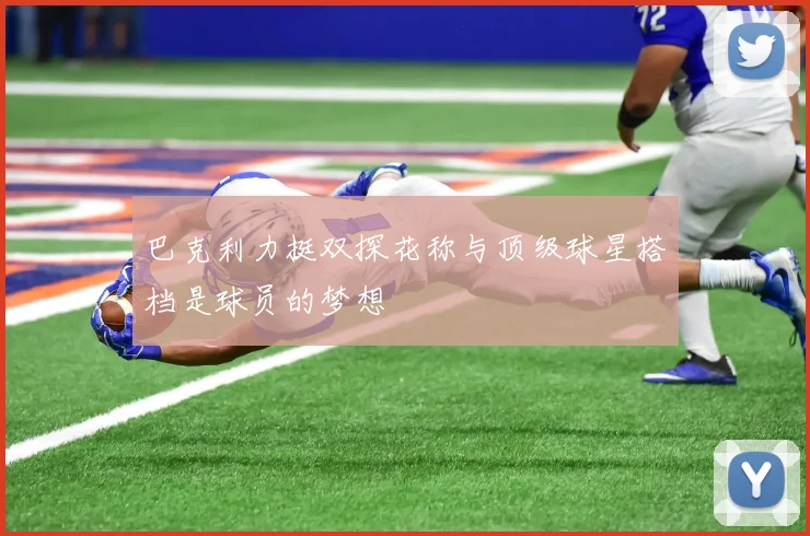 巴克利力挺双探花称与顶级球星搭档是球员的梦想