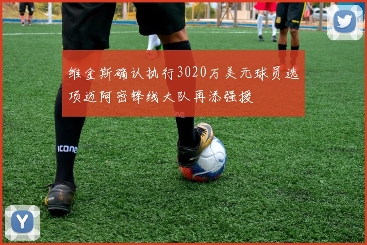 维金斯确认执行3020万美元球员选项迈阿密锋线大队再添强援