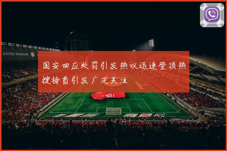国安回应处罚引发热议迅速登顶热搜榜首引发广泛关注