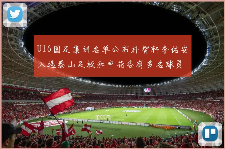 U16国足集训名单公布朴智轩李佑安入选泰山足校和申花各有多名球员参与