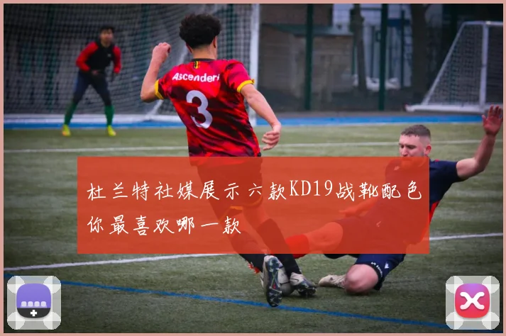 杜兰特社媒展示六款KD19战靴配色你最喜欢哪一款