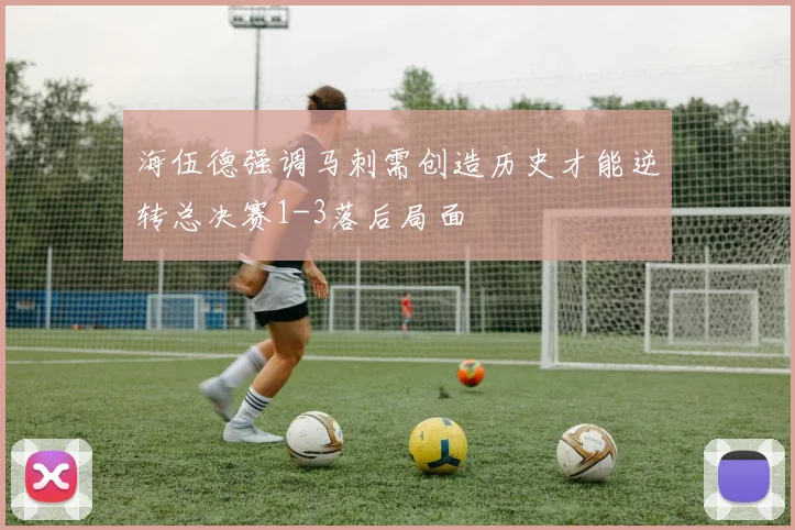 海伍德强调马刺需创造历史才能逆转总决赛1-3落后局面